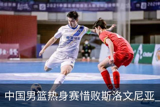 中国男篮热身赛惜败斯洛文尼亚 周琦16分9篮板